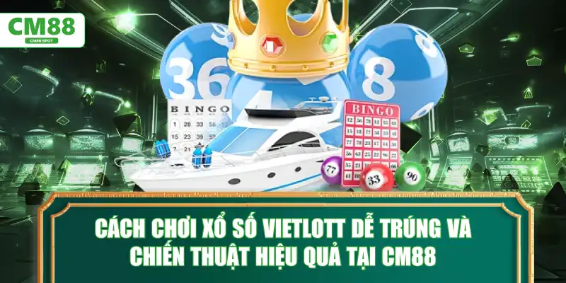 Cách chơi xổ số Vietlott dễ trúng và chiến thuật hiệu quả tại CM88
