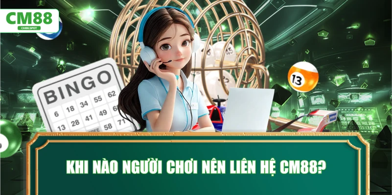 Khi nào người chơi nên Liên hệ CM88?