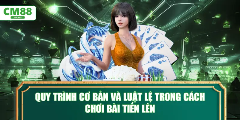 Quy trình cơ bản và luật lệ trong cách chơi bài Tiến Lên